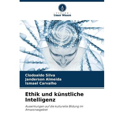 Ethik und künstliche Intelligenz, Taschenbuch von Clodoaldo Silva,Janderson Almeida,Ismael Carvalho, Verlag Unser Wissen, 978-620-8-14578-1