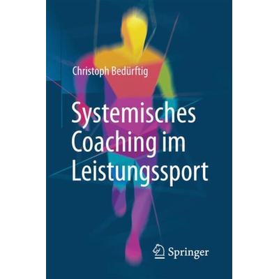 Systemisches Coaching im Leistungssport, Taschenbuch von Christoph Bedürftig, Springer Fachmedien Wiesbaden GmbH, 978-3-658-15400-4