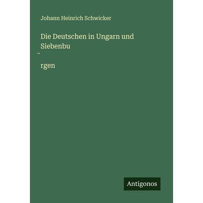 Die Deutschen in Ungarn und Siebenbu¿rgen, Taschenbuch von Johann Heinrich Schwicker, Antigonos Verlag, 978-3-386-55749-8