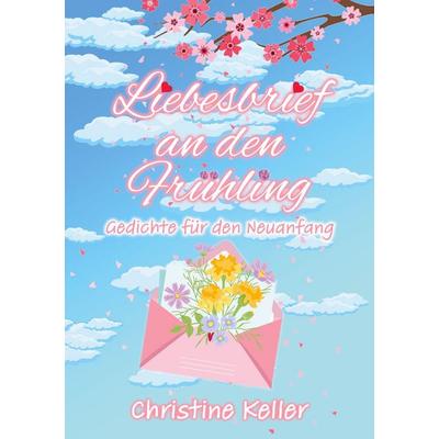 Liebesbrief an den Frühling, Taschenbuch von Christine Keller, BoD – Books on Demand, 978-3-696-39917-7