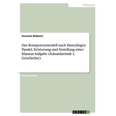Das Kompetenzmodell nach Hans-Jürgen Pandel. Erörterung und Erstellung einer Klausur-Aufgabe (Sekundarstufe I, Geschichte), Taschenbuch von Dominik