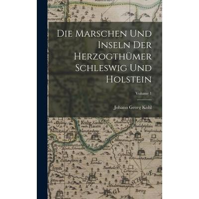 Die Marschen Und Inseln Der Herzogthümer Schleswig Und Holstein; Volume 1, Gebundene Ausgabe von Johann Georg Kohl, Legare Street Press,