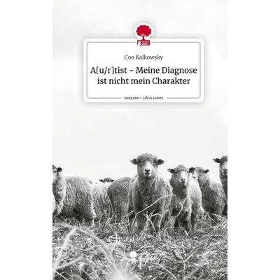 A[u/r]tist - Meine Diagnose ist nicht mein Charakter. Life is a Story - story.one, Gebundene Ausgabe von Coo Kalkowsky, Story.one publishing,