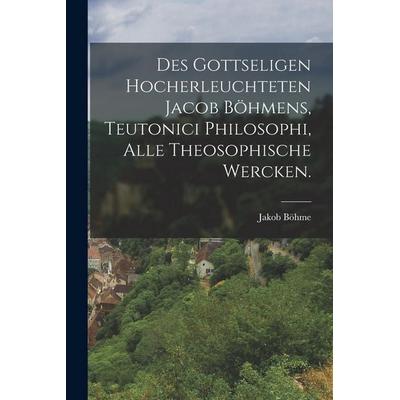 Des gottseligen Hocherleuchteten Jacob Böhmens, Teutonici Philosophi, alle theosophische Wercken., Taschenbuch von Böhme, British Library, Historical