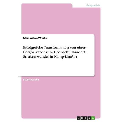 Erfolgreiche Transformation von einer Bergbaustadt zum Hochschulstandort. Strukturwandel in Kamp-Lintfort, Taschenbuch von Maximilian Witzke, GRIN,