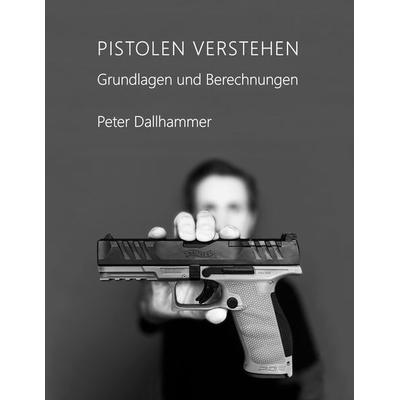 Pistolen verstehen, Taschenbuch von Peter Dallhammer, BoD – Books on Demand, 978-3-7578-0827-3