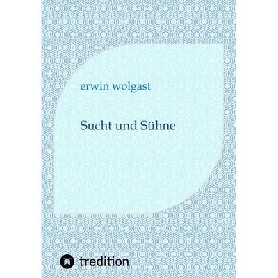 Sucht und Sühne, Taschenbuch von Erwin wolgast, Tredition, 978-3-384-97639-0