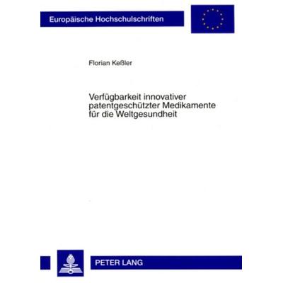 Verfuegbarkeit innovativer patentgeschuetzter Medikamente fuer die Weltgesundheit, Taschenbuch von Florian Kessler, Peter Lang GmbH, Internationaler