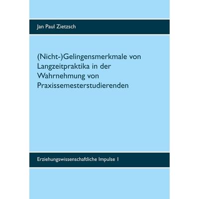 (Nicht-)Gelingensmerkmale von Langzeitpraktika in der Wahrnehmung von Praxissemesterstudierenden, Taschenbuch von Jan Paul Zietzsch, BoD – Books on