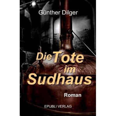 Die Tote im Sudhaus, Taschenbuch von Günther Dilger, Epubli, 978-3-7485-7569-6