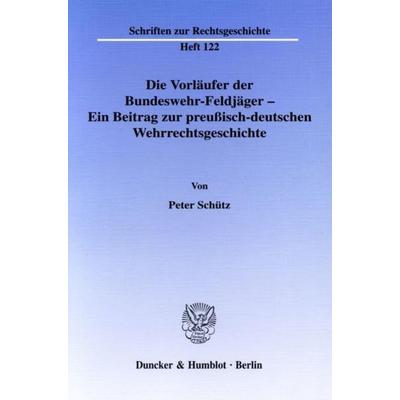 Die Vorläufer der Bundeswehr-Feldjäger - Ein Beitrag zur preußisch-deutschen Wehrrechtsgeschichte., Taschenbuch von Peter Schütz, Duncker & Humblot,
