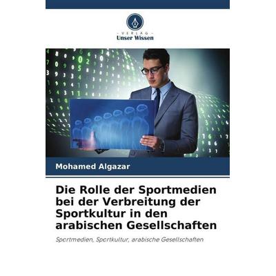 Die Rolle der Sportmedien bei der Verbreitung der Sportkultur in den arabischen Gesellschaften, Taschenbuch von Mohamed Algazar, Verlag Unser Wissen,