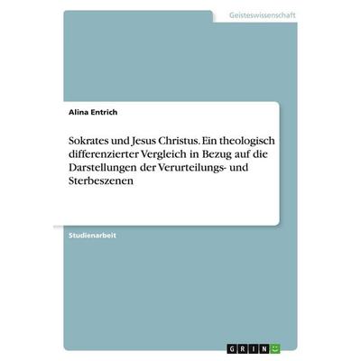 Sokrates und Jesus Christus. Ein theologisch differenzierter Vergleich in Bezug auf die Darstellungen der Verurteilungs- und Sterbeszenen, Taschenbuch