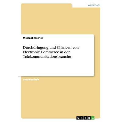 Durchdringung und Chancen von Electronic Commerce in der Telekommunikationsbranche, Taschenbuch von Michael Jaschek, GRIN, 978-3-638-70495-3