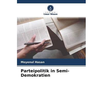 Parteipolitik in Semi-Demokratien, Taschenbuch von Moyenul Hasan, Verlag Unser Wissen, 978-620-4-63235-3