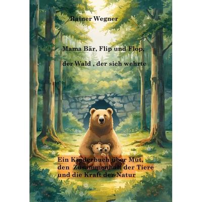 Mama Bär, Flip und Flop - Der Wald ,der sich wehrte, Taschenbuch von Rainer Wegner, Bookmundo, 978-94-038-6789-2