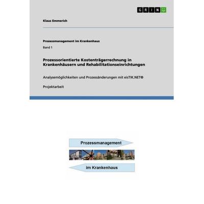 Prozessorientierte Kostenträgerrechnung in Krankenhäusern und Rehabilitationseinrichtungen, Taschenbuch von Klaus Emmerich, GRIN, 978-3-656-06744-3