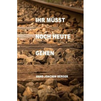 Ihr müsst noch heute gehen, Taschenbuch von med. Hans-Joachim Berger, Epubli, 978-3-7418-8756-7