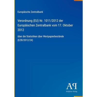 Verordnung (EU) Nr. 1011/2012 der Europäischen Zentralbank vom 17. Oktober 2012, Gebundene Ausgabe von Europäische Zentralbank, Antiphon Verlag,