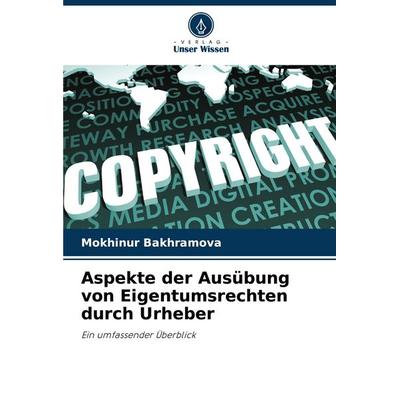 Aspekte der Ausübung von Eigentumsrechten durch Urheber, Taschenbuch von Mokhinur Bakhramova, Verlag Unser Wissen, 978-620-6-76278-2