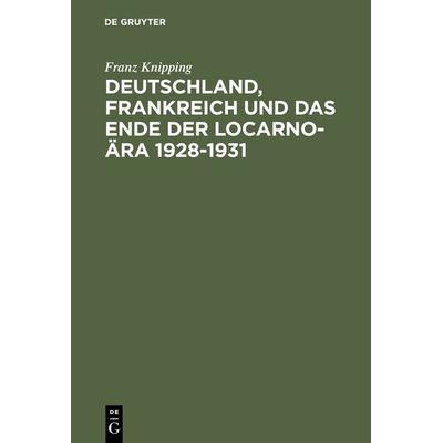 Deutschland, Frankreich und das Ende der Locarno-Ära 1928–1931, Gebundene Ausgabe von Franz Knipping, De Gruyter Oldenbourg, 978-3-486-53161-9