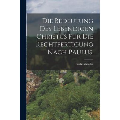 Die Bedeutung des Lebendigen Christus für die Rechtfertigung nach Paulus., Taschenbuch von Erich Schaeder, Legare Street Press, 978-1-01-880934-2