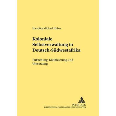 Koloniale Selbstverwaltung in Deutsch-Südwestafrika, Taschenbuch von Hansjörg M. Huber, Peter Lang GmbH, Internationaler Verlag der Wissenschaften,