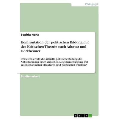 Konfrontation der politischen Bildung mit der Kritischen Theorie nach Adorno und Horkheimer, Taschenbuch von Sophia Henz, GRIN, 978-3-389-11761-3