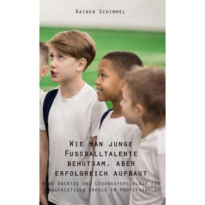 Wie man junge Fußballtalente behutsam, aber erfolgreich aufbaut, Taschenbuch von Rainer Schimmel, Rediroma-Verlag, 978-3-96103-666-0