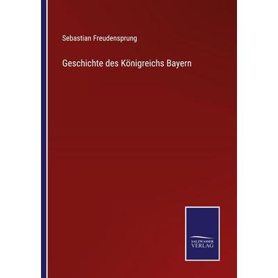 Geschichte des Königreichs Bayern, Taschenbuch von Sebastian Freudensprung, Salzwasser Verlag, 978-3-375-17319-7