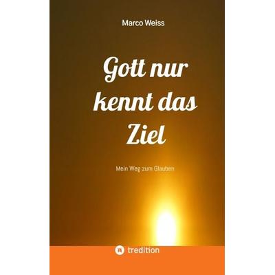Gott nur kennt das Ziel, Gebundene Ausgabe von Marco Weiss, Tredition, 978-3-347-88837-1