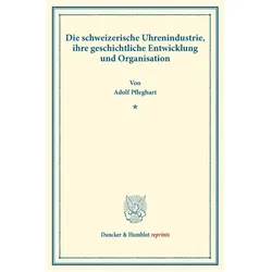 Die schweizerische Uhrenindustrie, ihre geschichtliche Entwicklung und Organisation., Fachbücher von Adolf Pfleghart