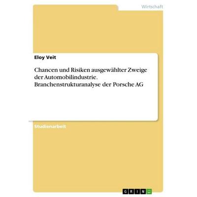 Chancen und Risiken ausgewählter Zweige der Automobilindustrie. Branchenstrukturanalyse der Porsche AG, Taschenbuch von Eloy Veit, GRIN,