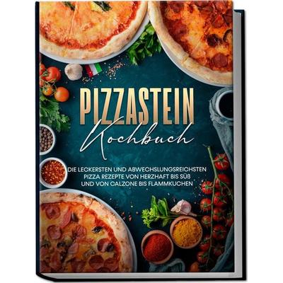 Pizzastein Kochbuch: Die leckersten und abwechslungsreichsten Pizza Rezepte von herzhaft bis süß und von Calzone bis Flammkuchen, Taschenbuch von
