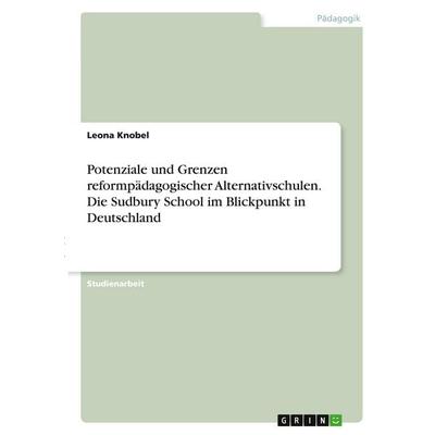 Potenziale und Grenzen reformpädagogischer Alternativschulen. Die Sudbury School im Blickpunkt in Deutschland, Taschenbuch von Leona Knobel, GRIN,