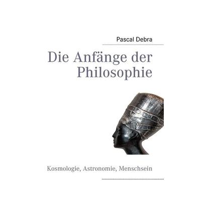 Die Anfänge der Philosophie, Taschenbuch von Pascal Debra, BoD – Books on Demand, 978-3-8391-6401-3
