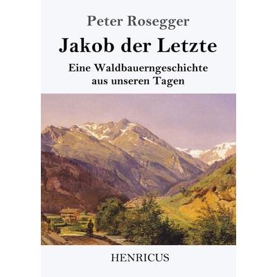 Jakob der Letzte, Taschenbuch von Peter Rosegger, Henricus - Edition Deutsche Klassik GmbH, Berlin, 978-3-8478-2761-0