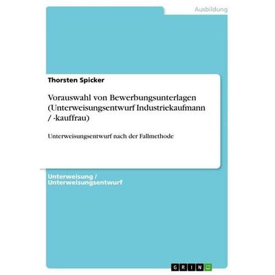 Vorauswahl von Bewerbungsunterlagen (Unterweisungsentwurf Industriekaufmann / -kauffrau), Taschenbuch von Thorsten Spicker, GRIN, 978-3-640-66510-5