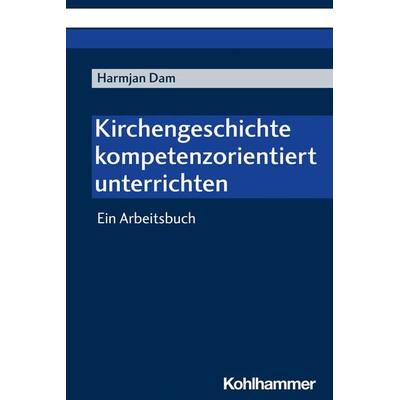 Kirchengeschichte kompetenzorientiert unterrichten, Taschenbuch von Harmjan Dam, Kohlhammer, 978-3-17-042476-0
