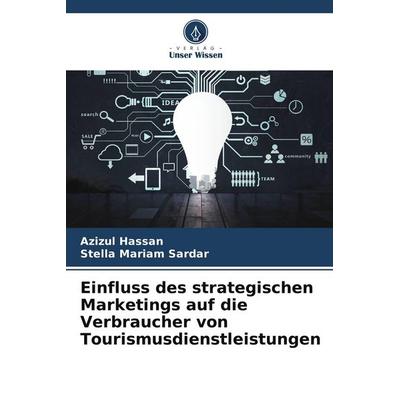 Einfluss des strategischen Marketings auf die Verbraucher von Tourismusdienstleistungen, Taschenbuch von Azizul Hassan,Stella Mariam Sardar, Verlag