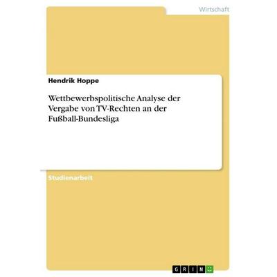 Wettbewerbspolitische Analyse der Vergabe von TV-Rechten an der Fußball-Bundesliga, Taschenbuch von Hendrik Hoppe, GRIN, 978-3-640-91209-4