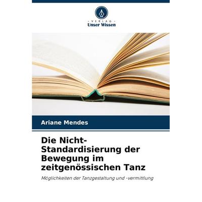 Die Nicht-Standardisierung der Bewegung im zeitgenössischen Tanz, Taschenbuch von Ariane Mendes, Verlag Unser Wissen, 978-620-8-37511-9