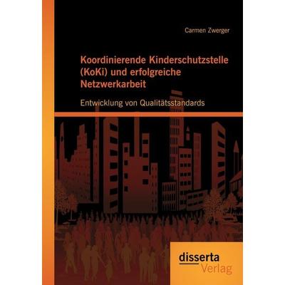 Koordinierende Kinderschutzstelle (KoKi) und erfolgreiche Netzwerkarbeit: Entwicklung von Qualitätsstandards, Taschenbuch von Carmen Zwerger,