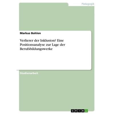 Verlierer der Inklusion? Eine Positionsanalyse zur Lage der Berufsbildungswerke, Taschenbuch von Markus Bohlen, GRIN, 978-3-668-21863-5