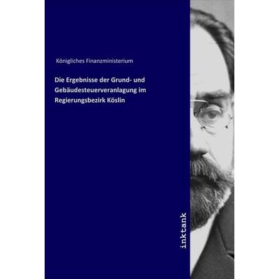 Die Ergebnisse der Grund- und Gebäudesteuerveranlagung im Regierungsbezirk Köslin, Taschenbuch von Königliches Finanzministerium, LAP LAMBERT Academic