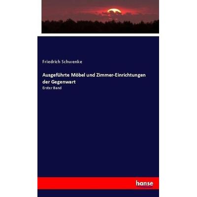 Ausgeführte Möbel und Zimmer-Einrichtungen der Gegenwart, Taschenbuch von Friedrich Schwenke, Hansebooks, 978-3-337-71754-4