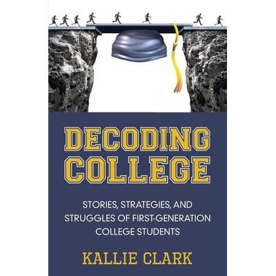 Decoding College, Taschenbuch von Kallie Clark, Rowe Publishing, 978-1-939054-76-0