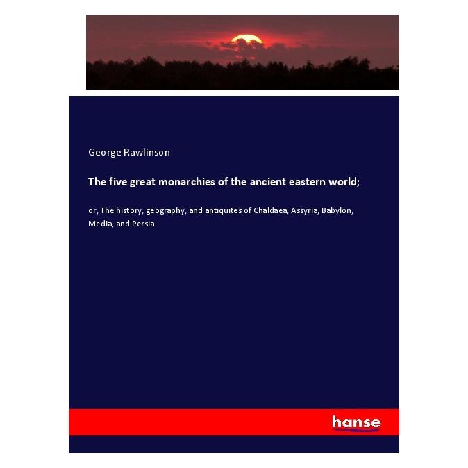 Hansebooks The five great monarchies of the ancient eastern world (Englisch, Softcover, George Rawlinson) (55999933)