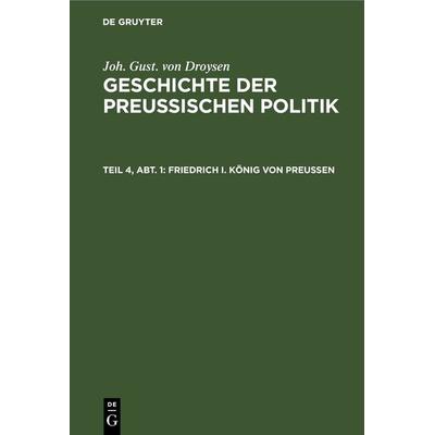 Friedrich I. König von Preußen, Gebundene Ausgabe von Joh. Gust. Droysen, De Gruyter, 978-3-11-236721-6