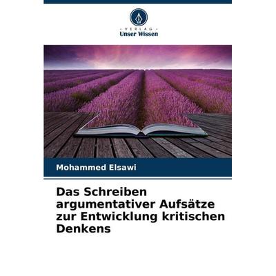 Das Schreiben argumentativer Aufsätze zur Entwicklung kritischen Denkens, Taschenbuch von Mohammed Elsawi, Verlag Unser Wissen, 978-620-7-21882-0
